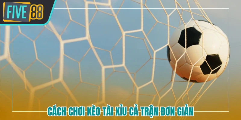 Cách chơi kèo Tài Xỉu cả trận đơn giản