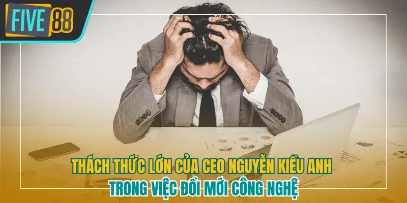 Thách thức lớn của CEO trong việc đổi mới công nghệ